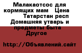 Малакаотсос для кормящих мам › Цена ­ 1 500 - Татарстан респ. Домашняя утварь и предметы быта » Другое   